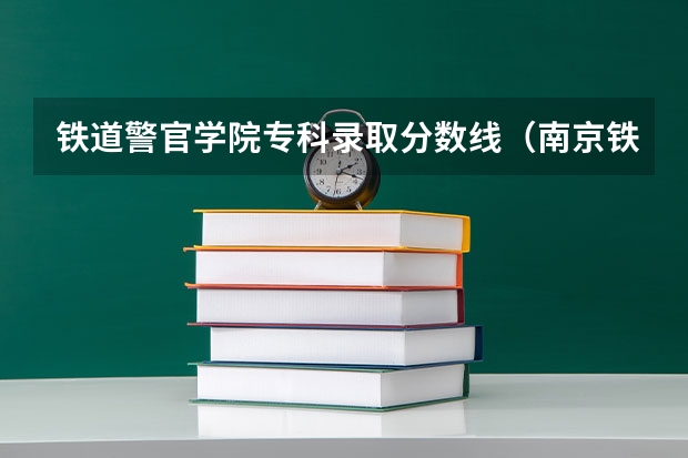 铁道警官学院专科录取分数线（南京铁道警察学院录取分数线）