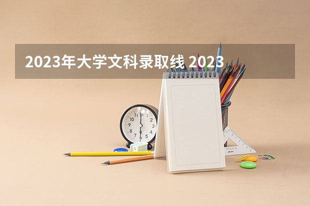2023年大学文科录取线 2023年师范分数线