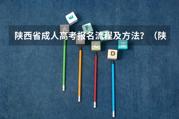 陕西省成人高考报名流程及方法？（陕西成人高考报名官网登陆入口？）