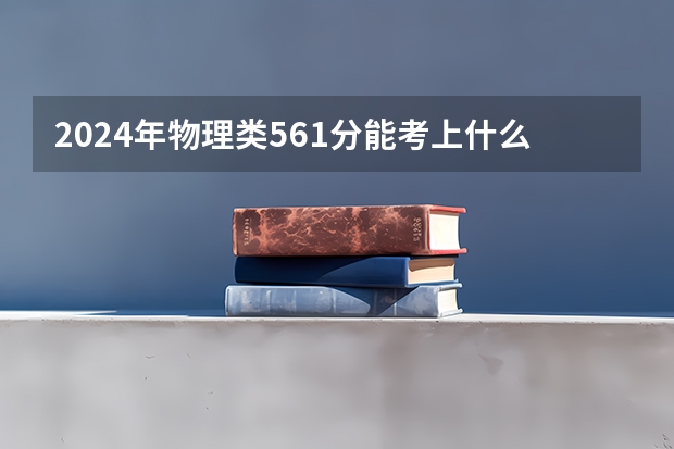 2024年物理类561分能考上什么大学?