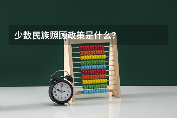 少数民族照顾政策是什么？