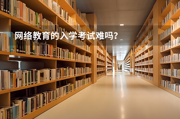 网络教育的入学考试难吗？