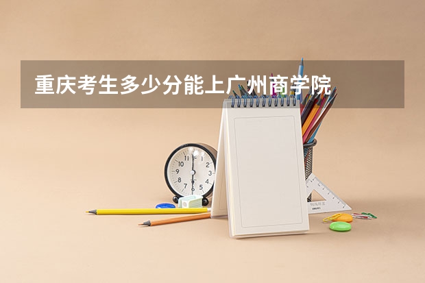 重庆考生多少分能上广州商学院
