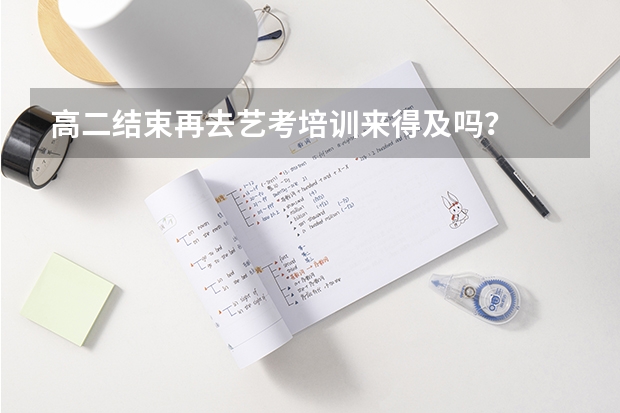 高二结束再去艺考培训来得及吗？