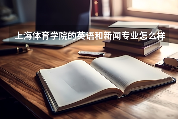 上海体育学院的英语和新闻专业怎么样？