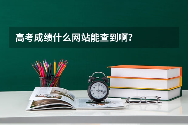 高考成绩什么网站能查到啊？