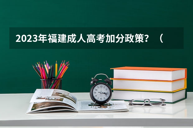 2023年福建成人高考加分政策？（福建2026年起取消少数民族高考加分）