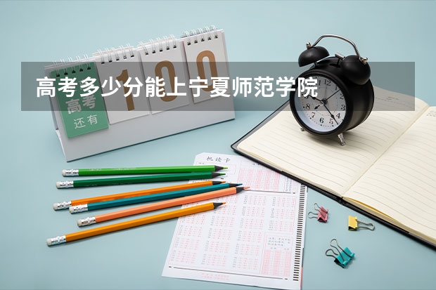 高考多少分能上宁夏师范学院