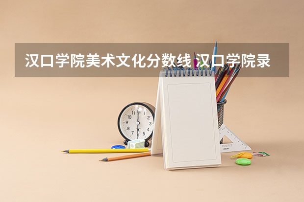 汉口学院美术文化分数线 汉口学院录取分数线
