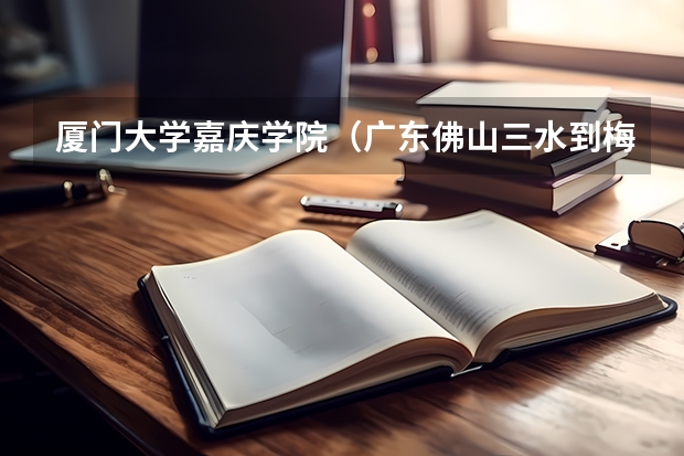 厦门大学嘉庆学院（广东佛山三水到梅州嘉庆学院有多远）