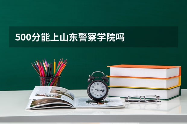 500分能上山东警察学院吗