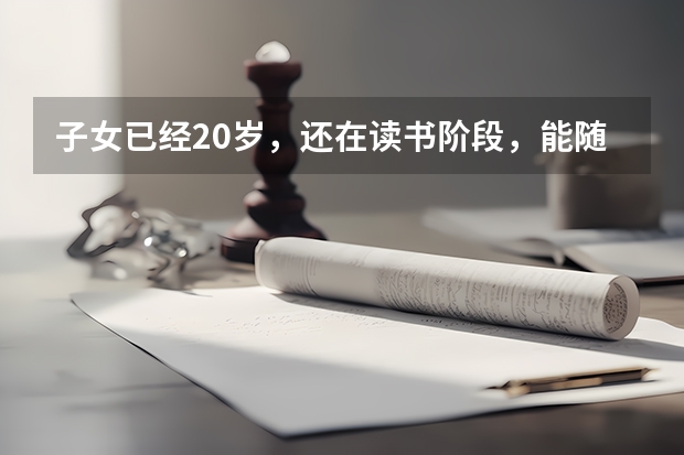 子女已经20岁，还在读书阶段，能随父母迁户口吗？
