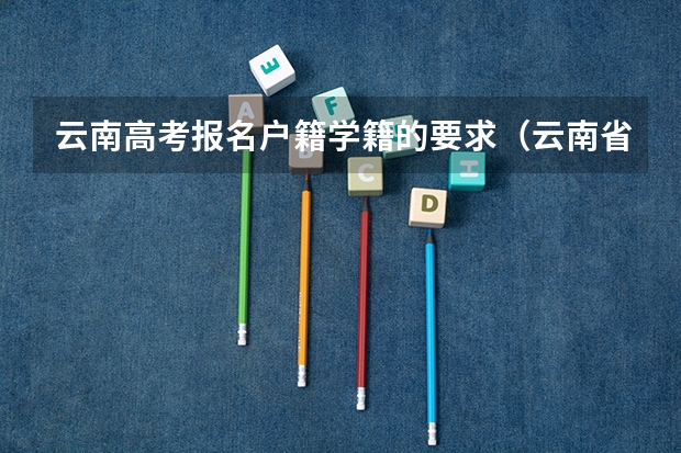 云南高考报名户籍学籍的要求（云南省高考报名的步骤）