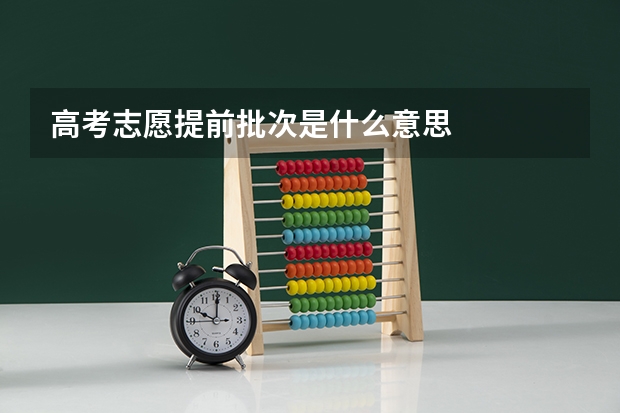 高考志愿提前批次是什么意思