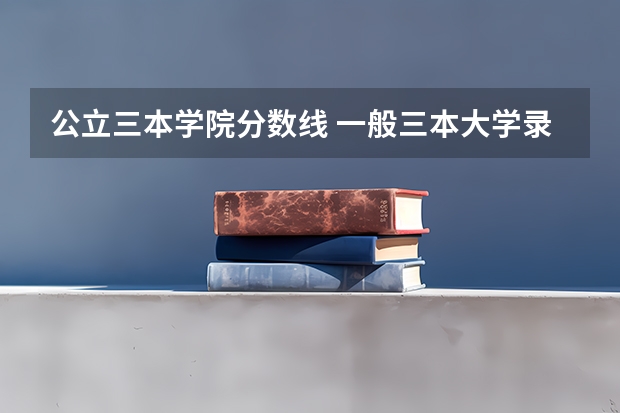公立三本学院分数线 一般三本大学录取分数线