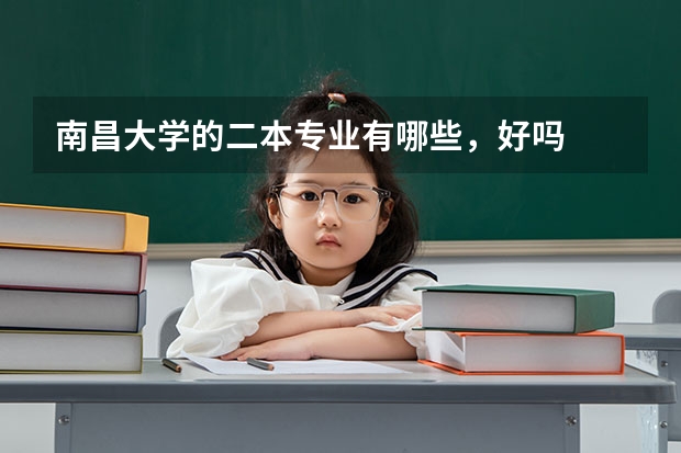 南昌大学的二本专业有哪些，好吗