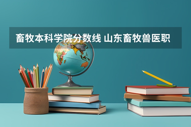 畜牧本科学院分数线 山东畜牧兽医职业学院分数线
