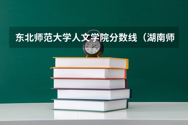 东北师范大学人文学院分数线（湖南师范大学人文地理学考研经验分享？）