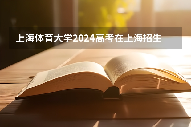 上海体育大学2024高考在上海招生计划介绍