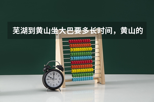 芜湖到黄山坐大巴要多长时间，黄山的门票现在是多少钱，还有听说凭高考准考证是80块钱一张有这事么？