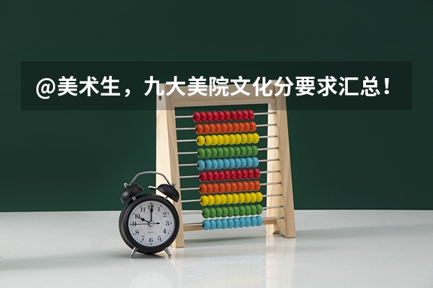 @美术生，九大美院文化分要求汇总！｜广州江山艺术（广州美术学院文化课录取分数线）