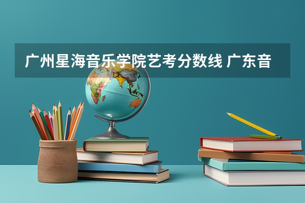 广州星海音乐学院艺考分数线 广东音乐学院录取分数线