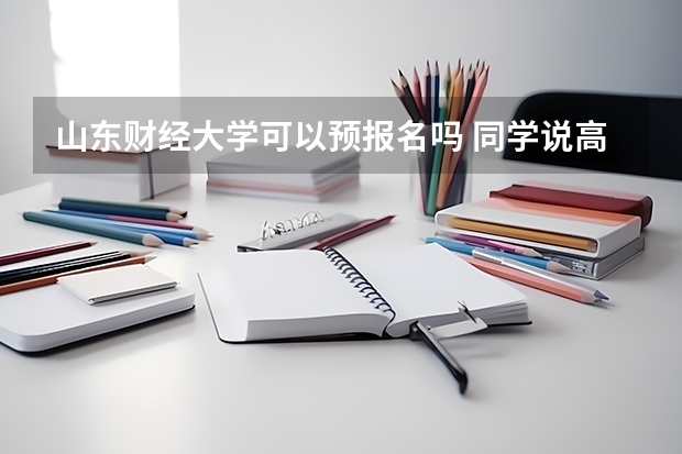 山东财经大学可以预报名吗 同学说高考前填个预报名交100元钱 高考成绩