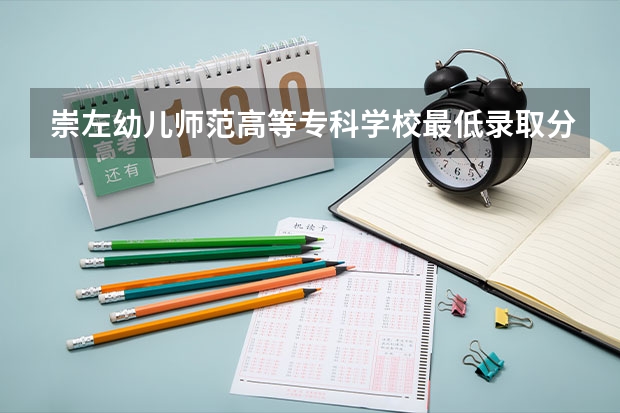 崇左幼儿师范高等专科学校最低录取分是多少