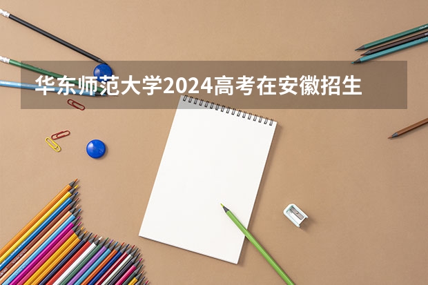 华东师范大学2024高考在安徽招生计划介绍