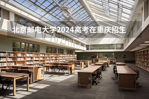 北京邮电大学2024高考在重庆招生计划介绍