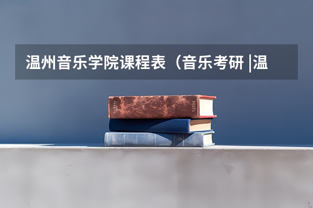 温州音乐学院课程表（音乐考研 |温州大学2024年硕士研究生专业目录及招生简章）