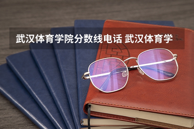 武汉体育学院分数线电话 武汉体育学院分数线