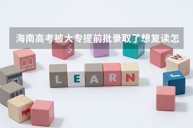 海南高考被大专提前批录取了想复读怎么办