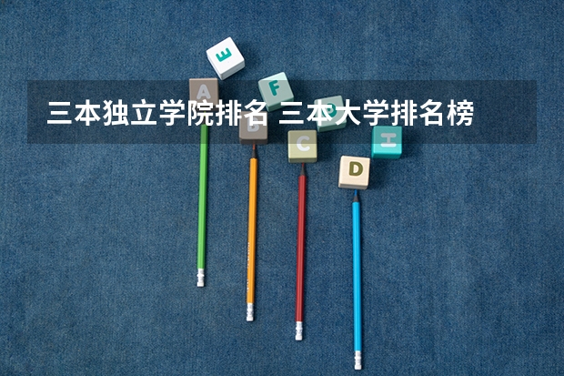 三本独立学院排名 三本大学排名榜 全国最好的三本学校