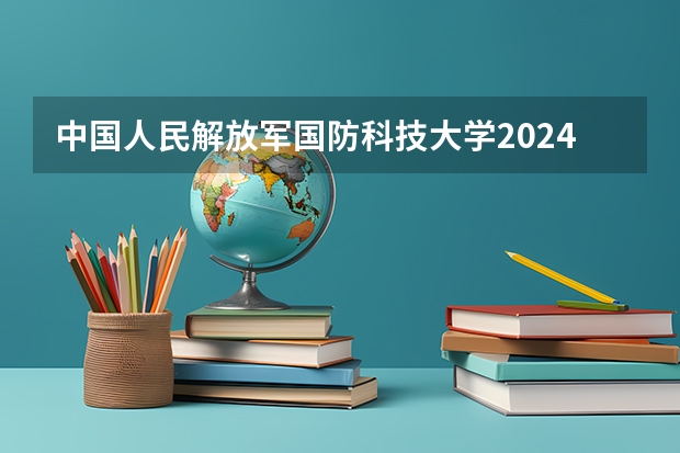 中国人民解放军国防科技大学2024高考在重庆招生计划介绍