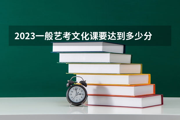 2023一般艺考文化课要达到多少分能上本科