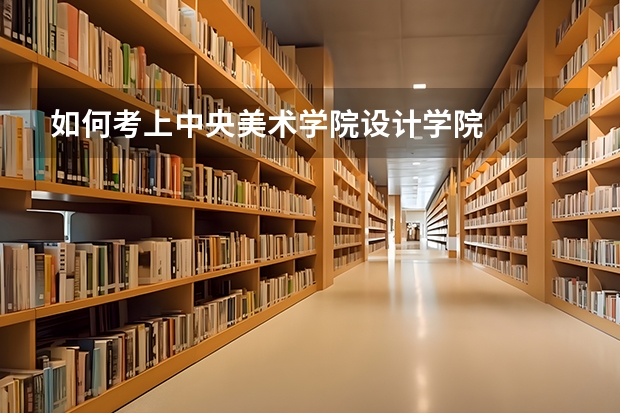 如何考上中央美术学院设计学院