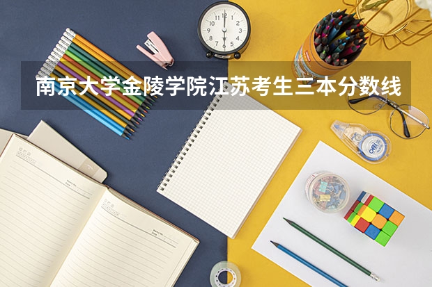 南京大学金陵学院江苏考生三本分数线要多少才能上？