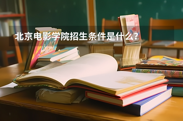 北京电影学院招生条件是什么？