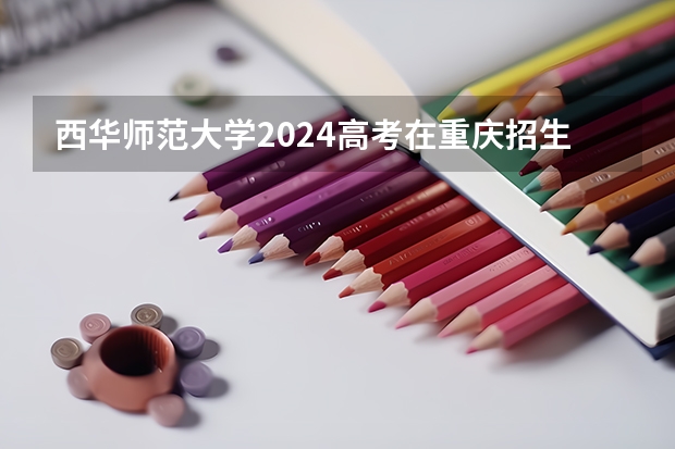 西华师范大学2024高考在重庆招生计划介绍