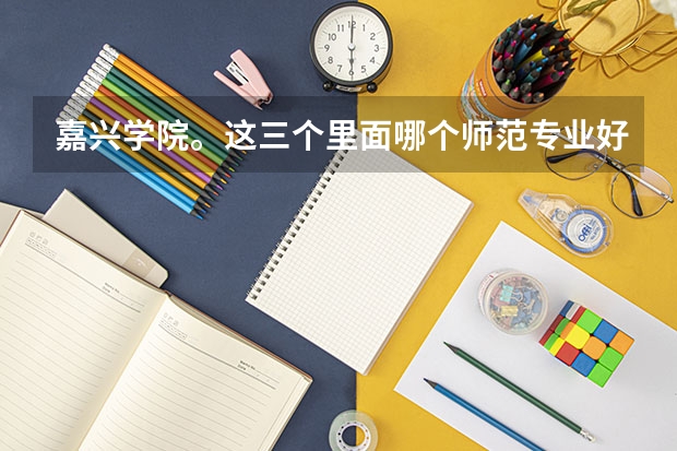 嘉兴学院。这三个里面哪个师范专业好一点