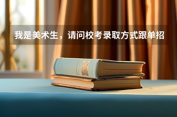 我是美术生，请问校考录取方式跟单招和省联考有什么联系吗？比如说？