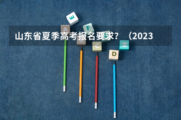 山东省夏季高考报名要求？（2023年山东成人高考报名流程？）