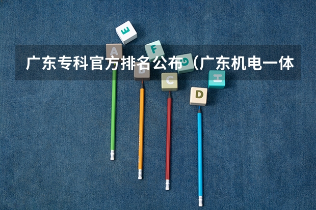 广东专科官方排名公布（广东机电一体化专业学校排名）