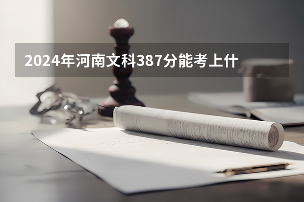 2024年河南文科387分能考上什么大学？