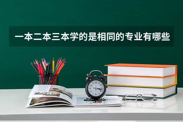 一本二本三本学的是相同的专业有哪些区别