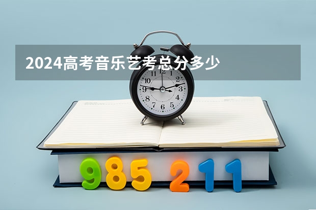 2024高考音乐艺考总分多少