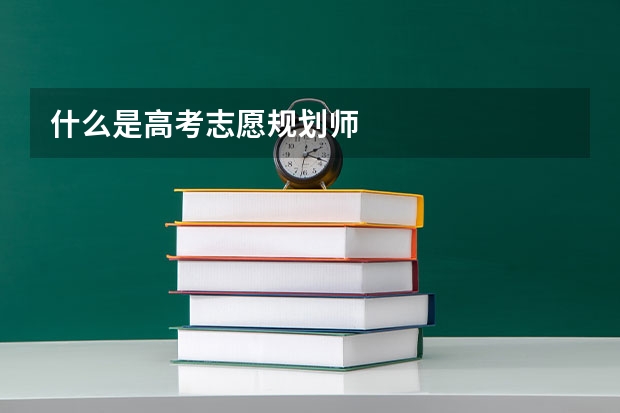 什么是高考志愿规划师