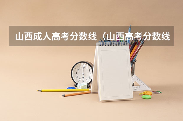 山西成人高考分数线（山西高考分数线2023年公布时间）