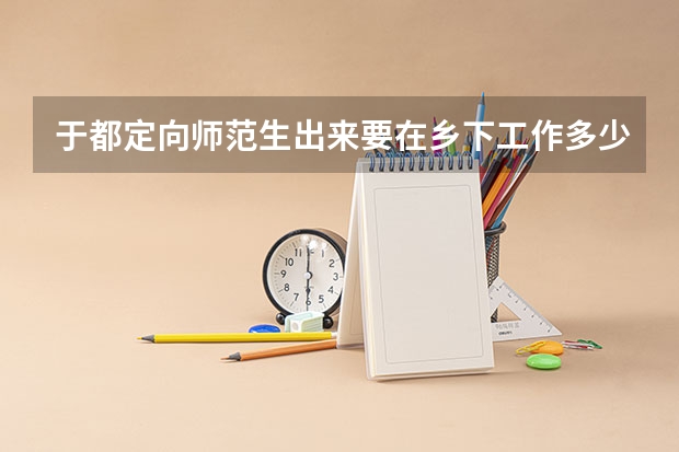 于都定向师范生出来要在乡下工作多少才可以进城
